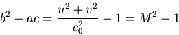 \begin{displaymath}b^{2}-ac = \frac{u^{2}+v^{2}}{c^{2}_{0}}-1 = M^{2}-1\end{displaymath}