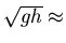 $\sqrt{gh} \approx$