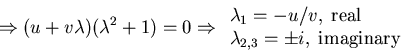 \begin{displaymath}\Rightarrow (u+v\lambda)(\lambda^{2} + 1) = 0 \Rightarrow \be...
...m real}\\
\lambda_{2,3} = \pm i,\; {\rm imaginary}\end{array}\end{displaymath}