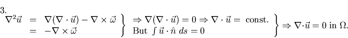 \begin{displaymath}\left .\begin{array}{lll}
\nabla^{2} \vec{u} & = &\nabla (\n...
...tarrow \nabla \cdot \vec{u} = 0\; {\rm in} \; \Omega.\leqno{3.}\end{displaymath}
