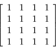 \begin{displaymath}\left [ \begin{array}{llll}
1 & 1 & 1 & 1\\
1 & 1 & 1 & 1\\
1 & 1 & 1 & 1\\
1 & 1 & 1 & 1\end{array}\right ]\end{displaymath}
