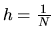 $h = \frac{1}{N}$