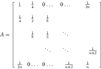 \begin{displaymath}
A = \left [\begin{array}{cccccccc}
1 & \frac{1}{4 }& 0\ldo...
...ce*{.2in}\frac{1}{n+2} & \frac{1}{n}
\end{array}
\right ]
\end{displaymath}