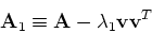 \begin{displaymath}{\bf A}_1 \equiv {\bf A} - \lambda_1 {\bf v} {\bf v}^T
\end{displaymath}