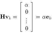 \begin{displaymath}{\bf H} {\bf v}_1 = \left [ \begin{array}{ccc}
\alpha\\ 0\\ \vdots\\ 0\end{array}\right ] = \alpha {\bf e}_1.\end{displaymath}