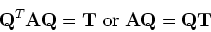 \begin{displaymath}{\bf Q}^T {\bf A}{\bf Q} = {\bf T}\; {\rm or}\;
{\bf A}{\bf Q} = {\bf Q} {\bf T}
\end{displaymath}