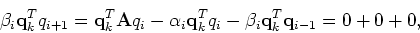 \begin{displaymath}\beta_i {\bf q}^T_k q_{i+1} = {\bf q}^T_k{\bf A} q_i -
\alph...
...bf q}^T_k q_i - \beta_i {\bf q}^T_k {\bf q}_{i-1} = 0 + 0 + 0,
\end{displaymath}