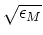$\sqrt{\epsilon_M}$