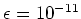$\epsilon = 10^{-11}$