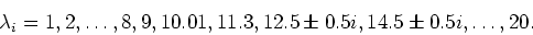 \begin{displaymath}\lambda_i = 1, 2, \ldots, 8,9, 10.01, 11.3, 12.5 \pm 0.5i, 14.5 \pm 0.5 i, \ldots, 20.\end{displaymath}