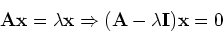 \begin{displaymath}{\bf A}{\bf x} = \lambda {\bf x} \Rightarrow
({\bf A} -\lambda {\bf I}){\bf x}=0\end{displaymath}