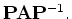 ${\bf P}{\bf A}{\bf P}^{-1}.$