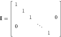 \begin{displaymath}{\bf I} = \left [ \begin{array}{cccccccc}
\par 1 & & \\
& 1 ...
...ge0} \\
{\Large0} & & & \ddots\\
& & & & 1
\end{array}\right]\end{displaymath}