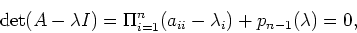 \begin{displaymath}\det (A-\lambda I)= \Pi^n_{i=1} (a_{ii}-\lambda_i) + p_{n-1}(\lambda) = 0,
\end{displaymath}