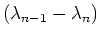 $(\lambda_{n-1} -
\lambda_n)$