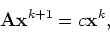 \begin{displaymath}{\bf A}{\bf x}^{k+1} = c {\bf x}^k,
\end{displaymath}