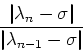 \begin{displaymath}\frac{\vert\lambda_n-\sigma \vert}{\vert\lambda_{n-1}-\sigma \vert}\end{displaymath}