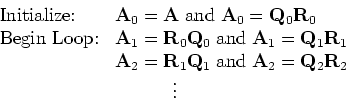 \begin{displaymath}\begin{array}{ll}
\mbox{Initialize:}& {\bf A}_0 = {\bf A} \; ...
...}_2 = {\bf Q}_2 {\bf R}_2\\
& \hspace{.5in} \vdots
\end{array}\end{displaymath}