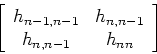 \begin{displaymath}\left [ \begin{array}{cc}
h_{n-1,n-1} & h_{n,n-1}\\
h_{n,n-1} & h_{nn}\end{array}\right ]\end{displaymath}