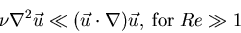 \begin{displaymath}\nu \nabla^{2} \vec{u} \ll (\vec{u}\cdot \nabla)\vec{u}, \; {\rm for}\; Re \gg 1\end{displaymath}