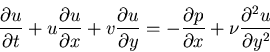 \begin{displaymath}\frac{\partial u}{\partial t} + u \frac{\partial u}{\partial ...
...tial p}{\partial x} + \nu \frac{\partial ^{2}u}{\partial y^{2}}\end{displaymath}