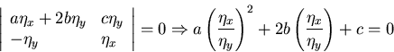 \begin{displaymath}\left \vert \begin{array}{ll}
a\eta_{x} + 2b\eta_{y} & c\eta...
...ht )^{2} + 2b \left ( \frac{\eta_{x}}{\eta_{y}}\right ) + c = 0\end{displaymath}