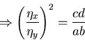 \begin{displaymath}\Rightarrow \left ( \frac{\eta_{x}}{\eta_{y}}\right )^{2} = \frac{cd}{ab}\end{displaymath}