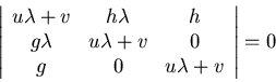 \begin{displaymath}\left \vert \begin{array}{ccc}
u \lambda + v & h\lambda & h\...
...da + v & 0\\
g & 0 & u\lambda + v\end{array} \right \vert = 0\end{displaymath}