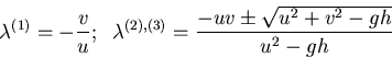 \begin{displaymath}\lambda^{(1)} = - \frac{v}{u}; \;\;\lambda^{(2),(3)} = \frac{-uv \pm \sqrt{u^{2}+v^{2} - gh}}{u^{2} - gh}\end{displaymath}