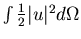 $\int\frac{1}{2} \vert u\vert^{2}d \Omega $