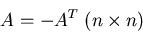 \begin{displaymath}A = - A^T \;(n\times n)\end{displaymath}