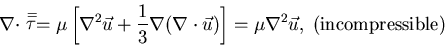 \begin{displaymath}\nabla \cdot \stackrel{=}{\tau} = \mu \left [\nabla^{2} \vec{...
...{u})\right ] = \mu
\nabla^2 \vec{u}, \; {\rm (incompressible)}\end{displaymath}