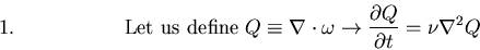 \begin{displaymath}\mbox{{\rm Let us define}}\; Q \equiv \nabla \cdot \omega \ri...
...rrow \frac{\partial Q}{\partial t} = \nu \nabla^{2} Q\leqno{1.}\end{displaymath}