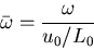 \begin{displaymath}\bar{\omega} = \frac{\omega}{u_{0}/L_{0}}\end{displaymath}