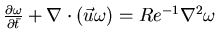 $\frac{\partial \omega}{\partial \bar{t}} +\nabla \cdot (\vec{u} \omega) = Re^{-1} \nabla^{2} \omega$