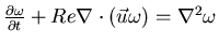 $\frac{\partial \omega }{\partial t} + Re \nabla \cdot (\vec{u}\omega) = \nabla^{2} \omega$