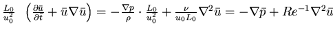 $\frac{L_{0}}{u^{2}_{0}} \;\; \left (\frac{\partial\bar{u}}{\partial \bar{t}} + ...
...{0}L_{0}} \nabla ^{2} \bar{u}
= - \nabla \bar{p} + Re^{-1} \nabla^{2} \bar{u}$